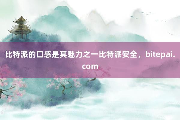 比特派的口感是其魅力之一比特派安全，bitepai.com