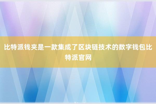 比特派钱夹是一款集成了区块链技术的数字钱包比特派官网