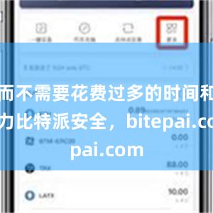 而不需要花费过多的时间和精力比特派安全，bitepai.com