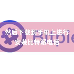 然后下载到手机上进行安装比特派电话