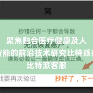 聚焦融合医疗健康及人工智能的前沿技术研究比特派客服