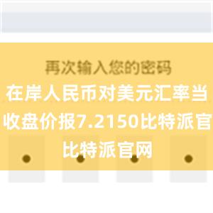 在岸人民币对美元汇率当日收盘价报7.2150比特派官网