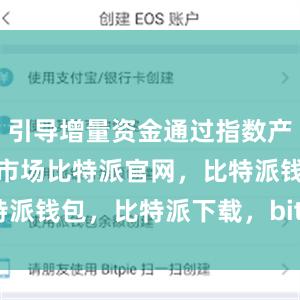 引导增量资金通过指数产品持续流入市场比特派官网，比特派钱包，比特派下载，bitpie钱包