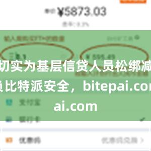 切实为基层信贷人员松绑减负比特派安全，bitepai.com