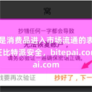 是消费品进入市场流通的表征比特派安全，bitepai.com