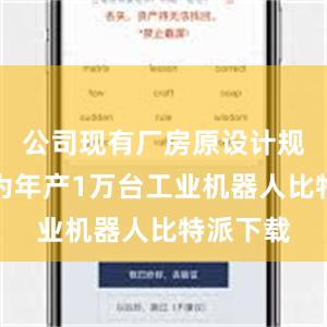 公司现有厂房原设计规划产能为年产1万台工业机器人比特派下载