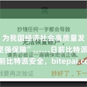 为我国经济社会高质量发展提供了坚强保障”……日前比特派安全，bitepai.com