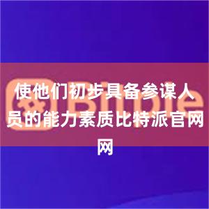 使他们初步具备参谋人员的能力素质比特派官网