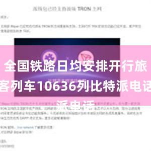 全国铁路日均安排开行旅客列车10636列比特派电话